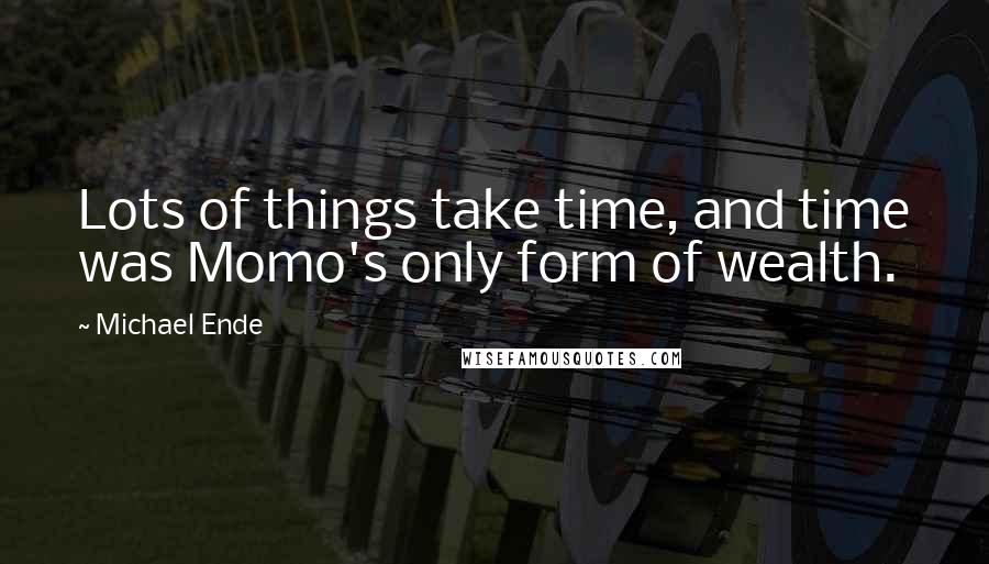 Michael Ende Quotes: Lots of things take time, and time was Momo's only form of wealth.