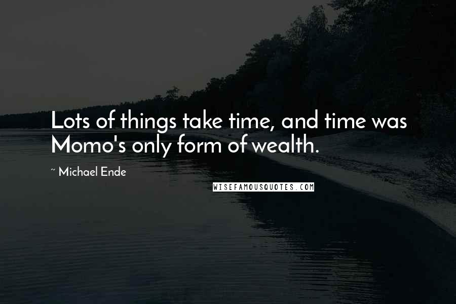 Michael Ende Quotes: Lots of things take time, and time was Momo's only form of wealth.