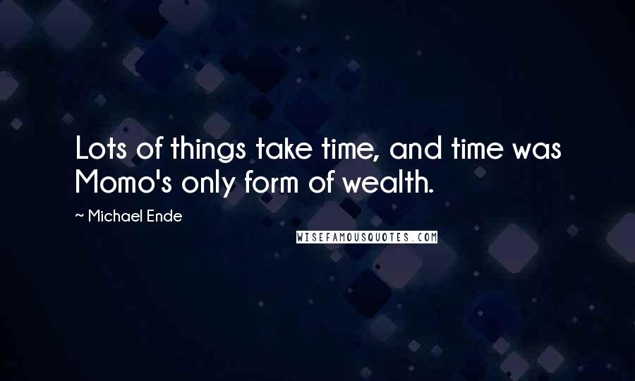 Michael Ende Quotes: Lots of things take time, and time was Momo's only form of wealth.