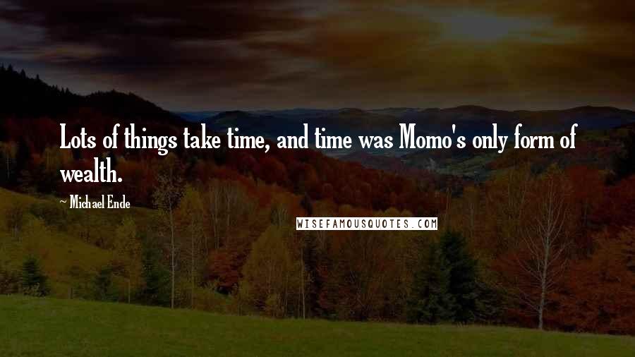 Michael Ende Quotes: Lots of things take time, and time was Momo's only form of wealth.