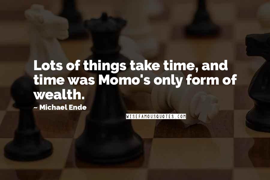 Michael Ende Quotes: Lots of things take time, and time was Momo's only form of wealth.