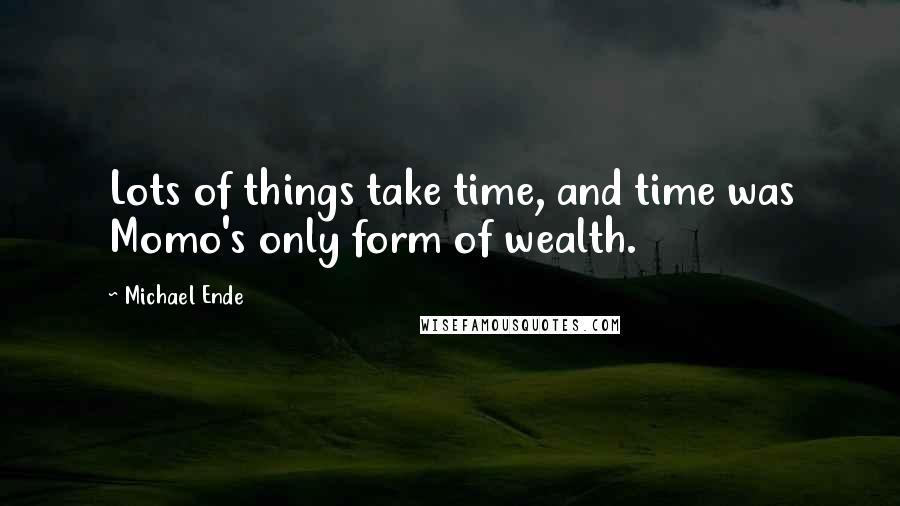 Michael Ende Quotes: Lots of things take time, and time was Momo's only form of wealth.