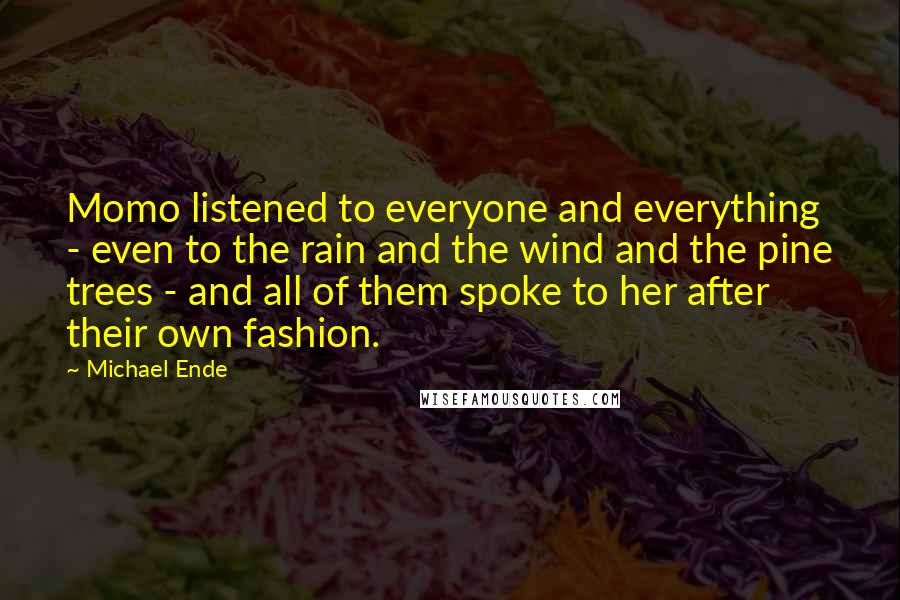 Michael Ende Quotes: Momo listened to everyone and everything - even to the rain and the wind and the pine trees - and all of them spoke to her after their own fashion.