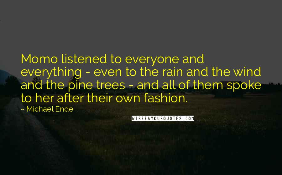 Michael Ende Quotes: Momo listened to everyone and everything - even to the rain and the wind and the pine trees - and all of them spoke to her after their own fashion.