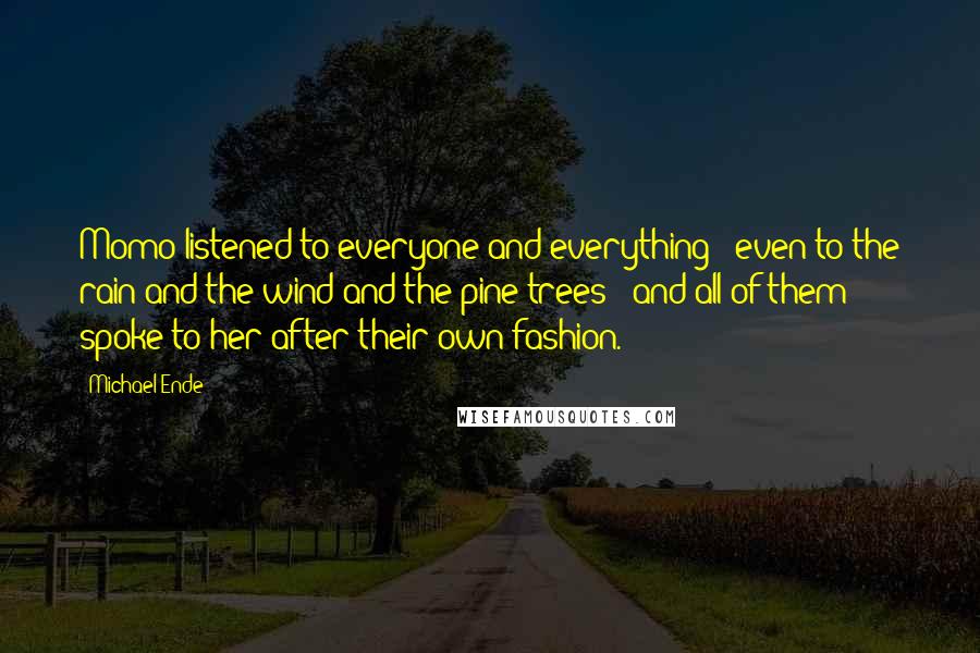 Michael Ende Quotes: Momo listened to everyone and everything - even to the rain and the wind and the pine trees - and all of them spoke to her after their own fashion.