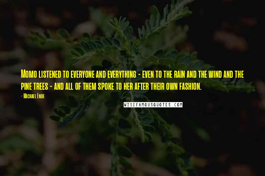 Michael Ende Quotes: Momo listened to everyone and everything - even to the rain and the wind and the pine trees - and all of them spoke to her after their own fashion.