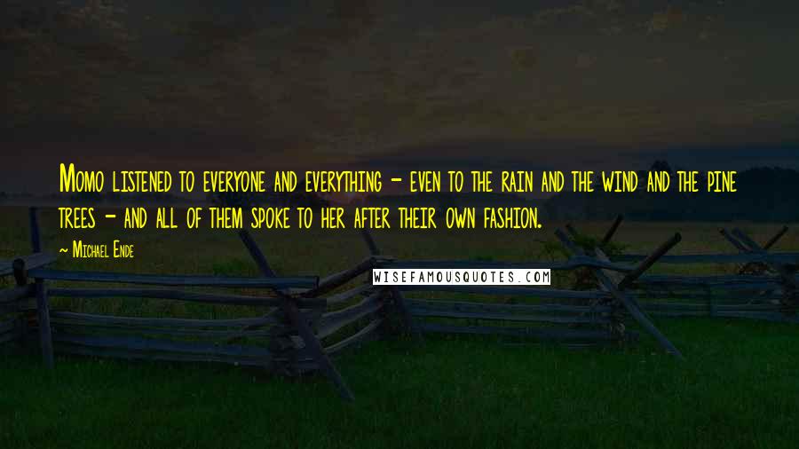 Michael Ende Quotes: Momo listened to everyone and everything - even to the rain and the wind and the pine trees - and all of them spoke to her after their own fashion.