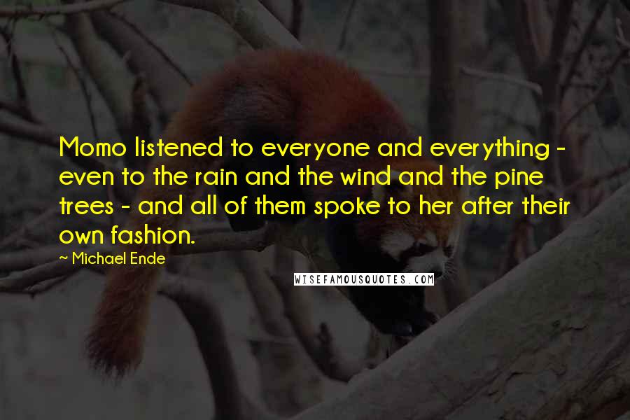 Michael Ende Quotes: Momo listened to everyone and everything - even to the rain and the wind and the pine trees - and all of them spoke to her after their own fashion.