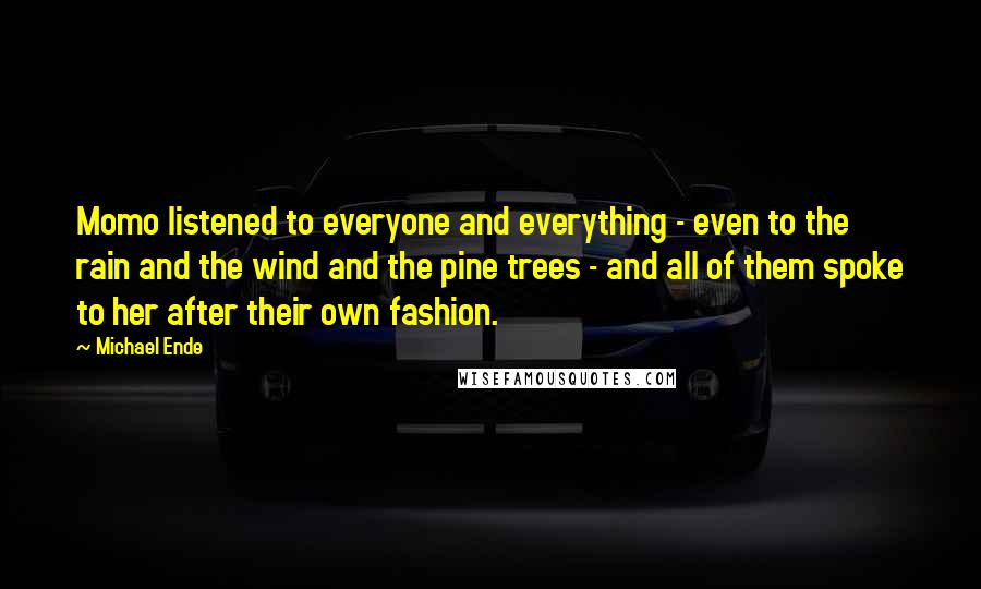 Michael Ende Quotes: Momo listened to everyone and everything - even to the rain and the wind and the pine trees - and all of them spoke to her after their own fashion.