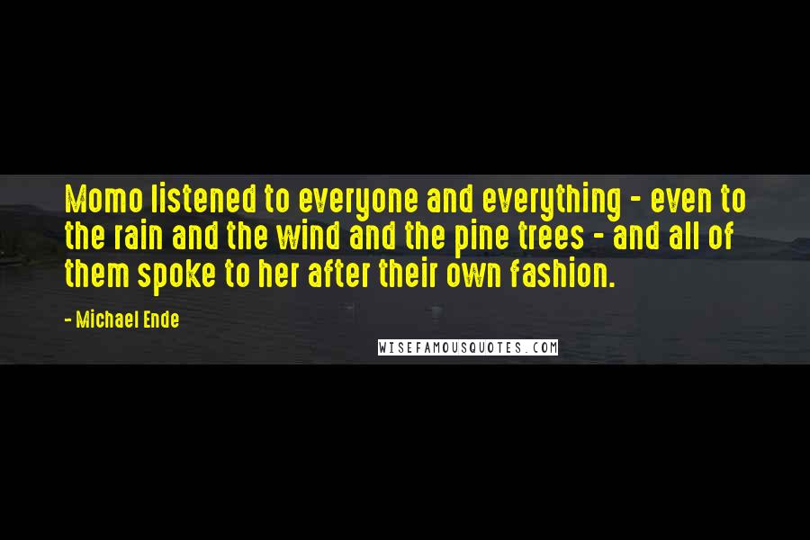 Michael Ende Quotes: Momo listened to everyone and everything - even to the rain and the wind and the pine trees - and all of them spoke to her after their own fashion.