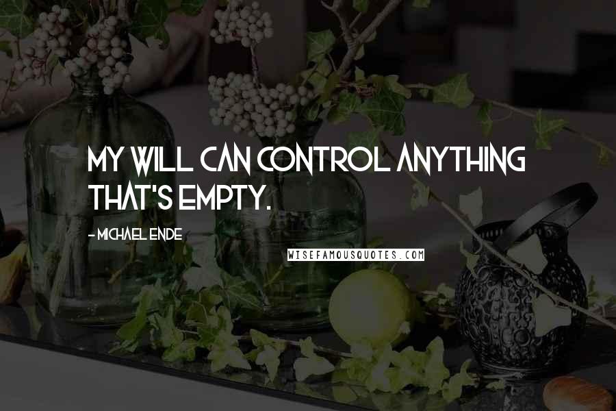 Michael Ende Quotes: My will can control anything that's empty.