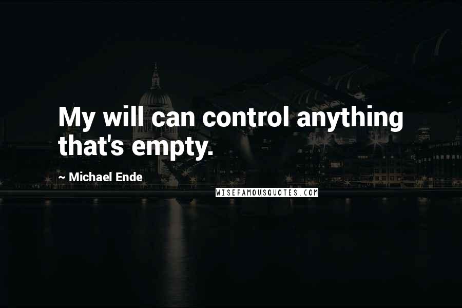 Michael Ende Quotes: My will can control anything that's empty.