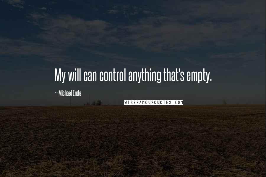 Michael Ende Quotes: My will can control anything that's empty.