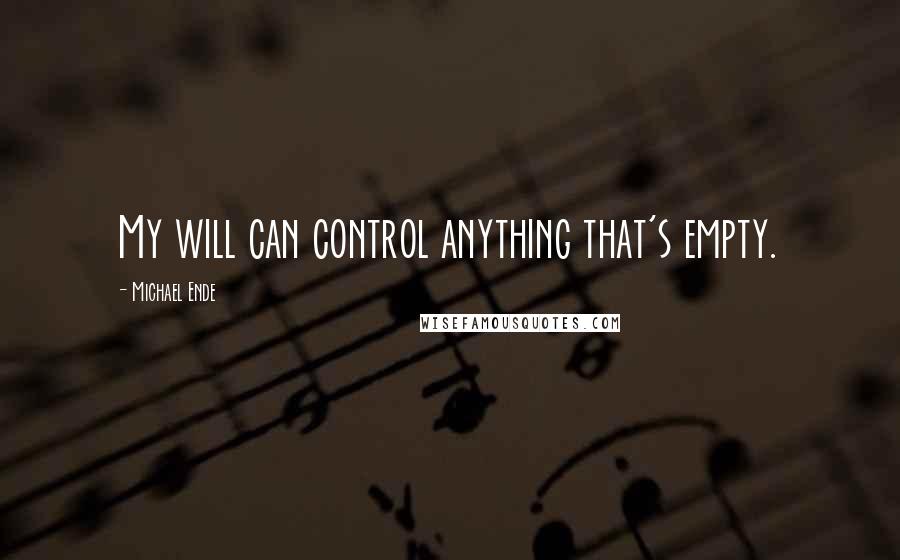 Michael Ende Quotes: My will can control anything that's empty.