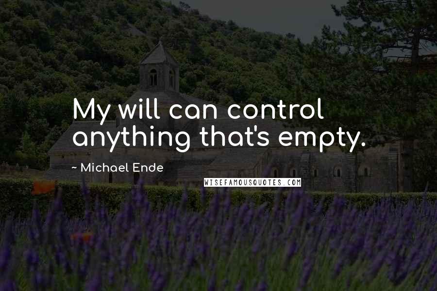 Michael Ende Quotes: My will can control anything that's empty.