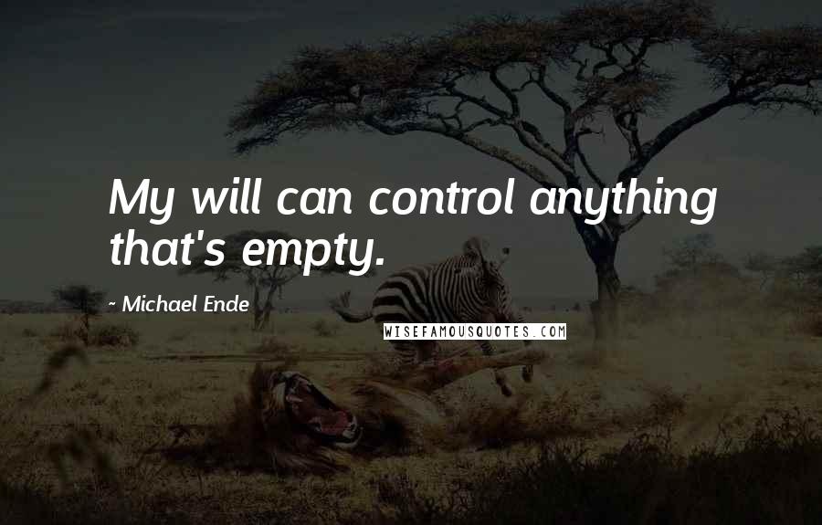 Michael Ende Quotes: My will can control anything that's empty.