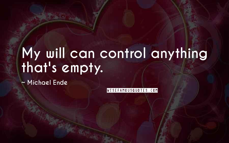 Michael Ende Quotes: My will can control anything that's empty.