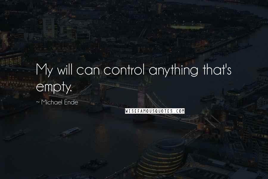 Michael Ende Quotes: My will can control anything that's empty.