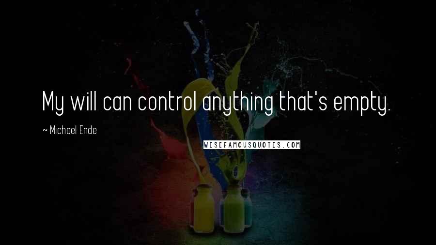 Michael Ende Quotes: My will can control anything that's empty.