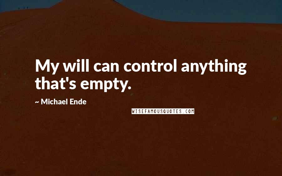 Michael Ende Quotes: My will can control anything that's empty.