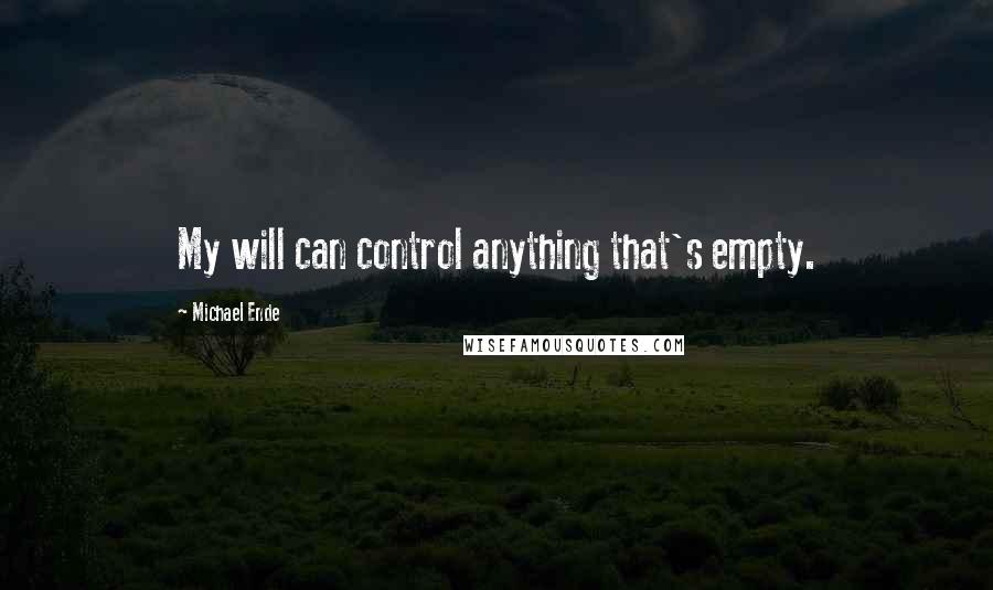 Michael Ende Quotes: My will can control anything that's empty.