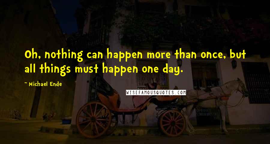 Michael Ende Quotes: Oh, nothing can happen more than once, but all things must happen one day.