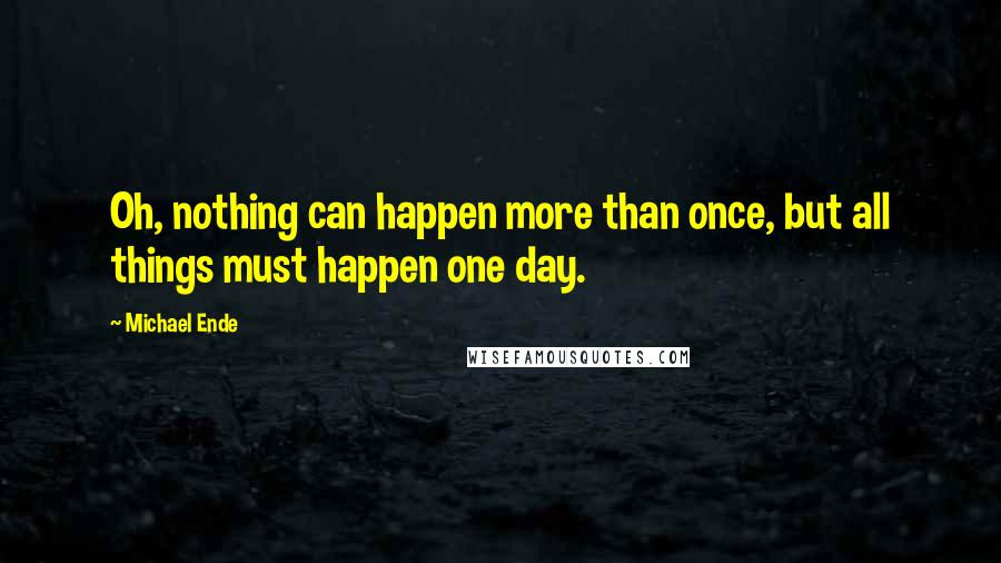 Michael Ende Quotes: Oh, nothing can happen more than once, but all things must happen one day.