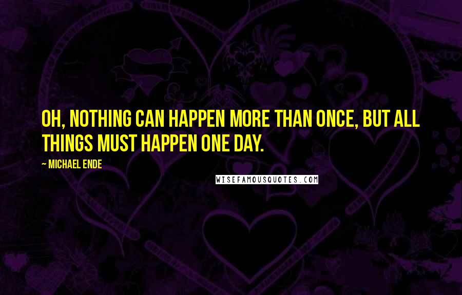Michael Ende Quotes: Oh, nothing can happen more than once, but all things must happen one day.