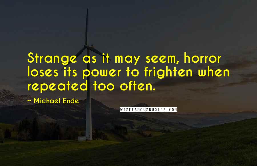 Michael Ende Quotes: Strange as it may seem, horror loses its power to frighten when repeated too often.