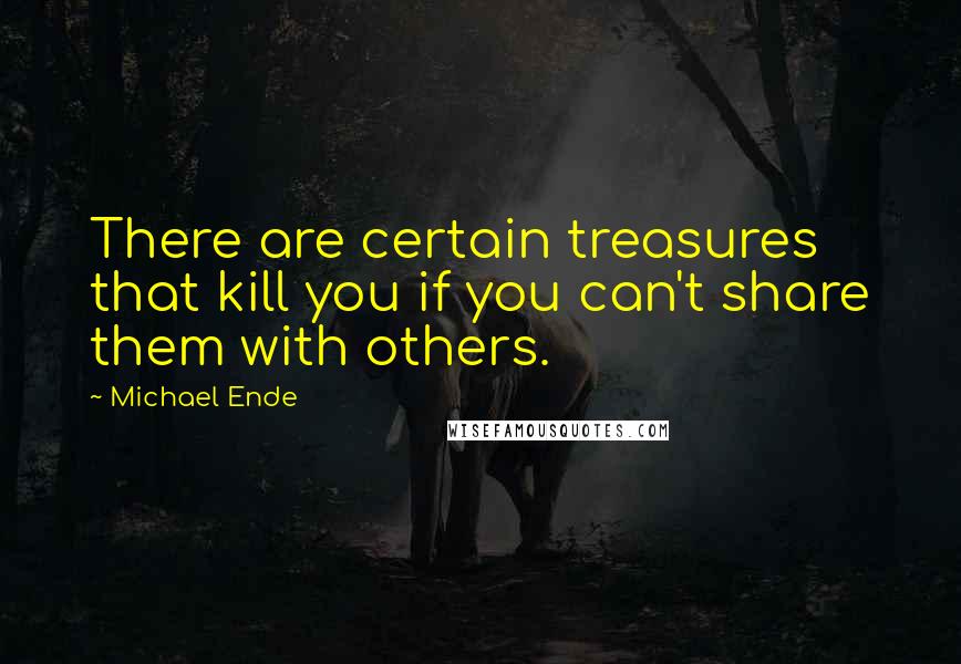 Michael Ende Quotes: There are certain treasures that kill you if you can't share them with others.