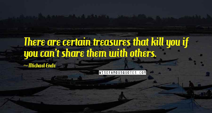 Michael Ende Quotes: There are certain treasures that kill you if you can't share them with others.