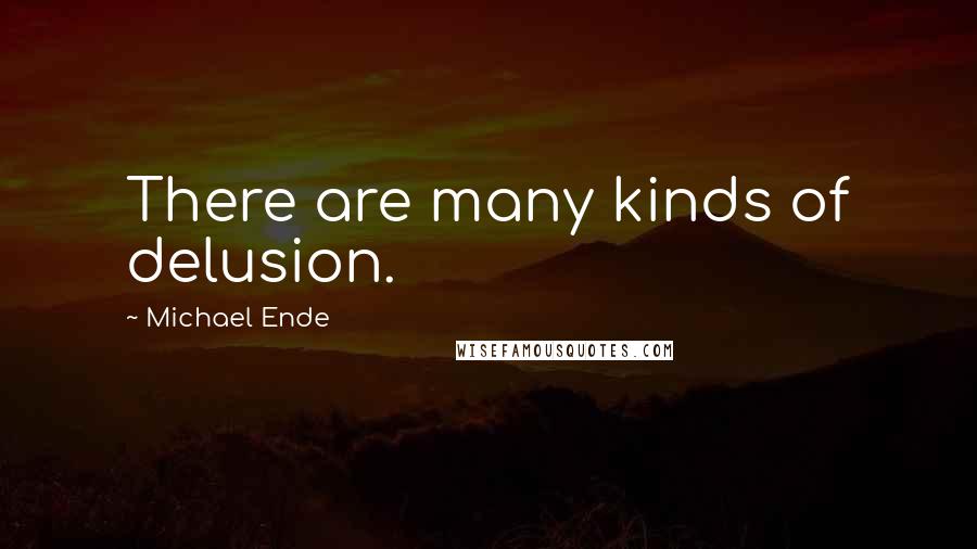 Michael Ende Quotes: There are many kinds of delusion.