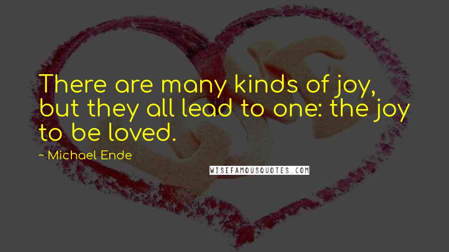 Michael Ende Quotes: There are many kinds of joy, but they all lead to one: the joy to be loved.