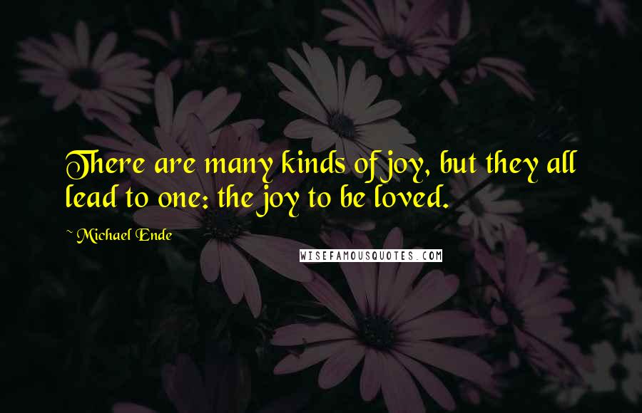 Michael Ende Quotes: There are many kinds of joy, but they all lead to one: the joy to be loved.