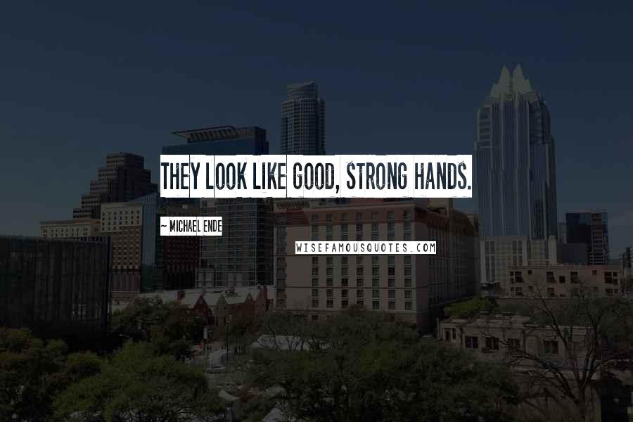 Michael Ende Quotes: They look like good, strong hands.