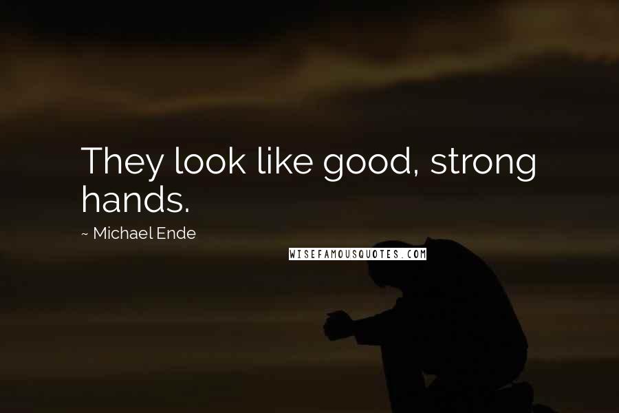 Michael Ende Quotes: They look like good, strong hands.