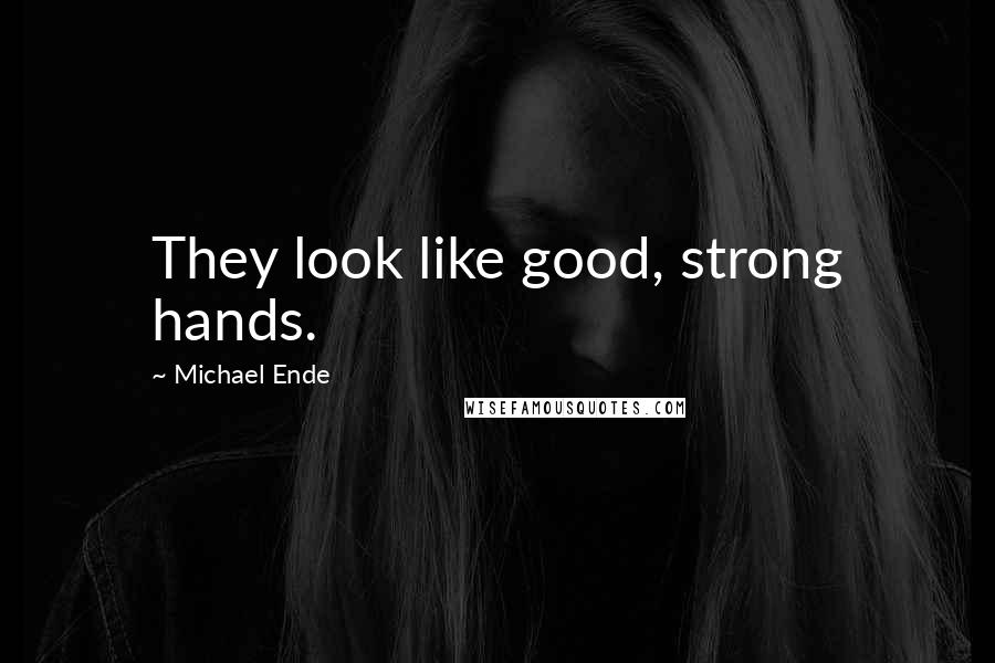 Michael Ende Quotes: They look like good, strong hands.