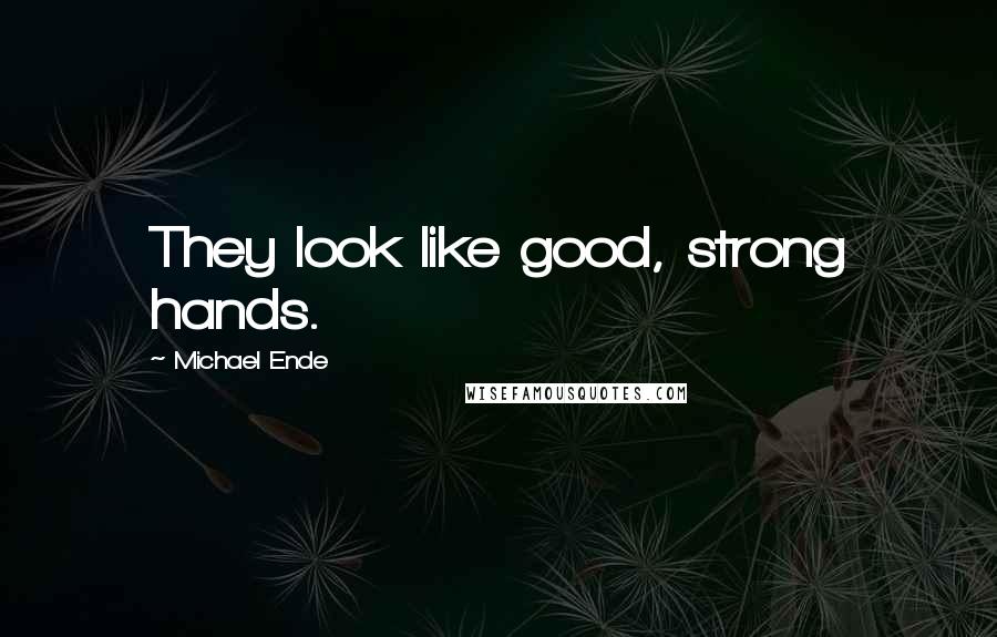 Michael Ende Quotes: They look like good, strong hands.