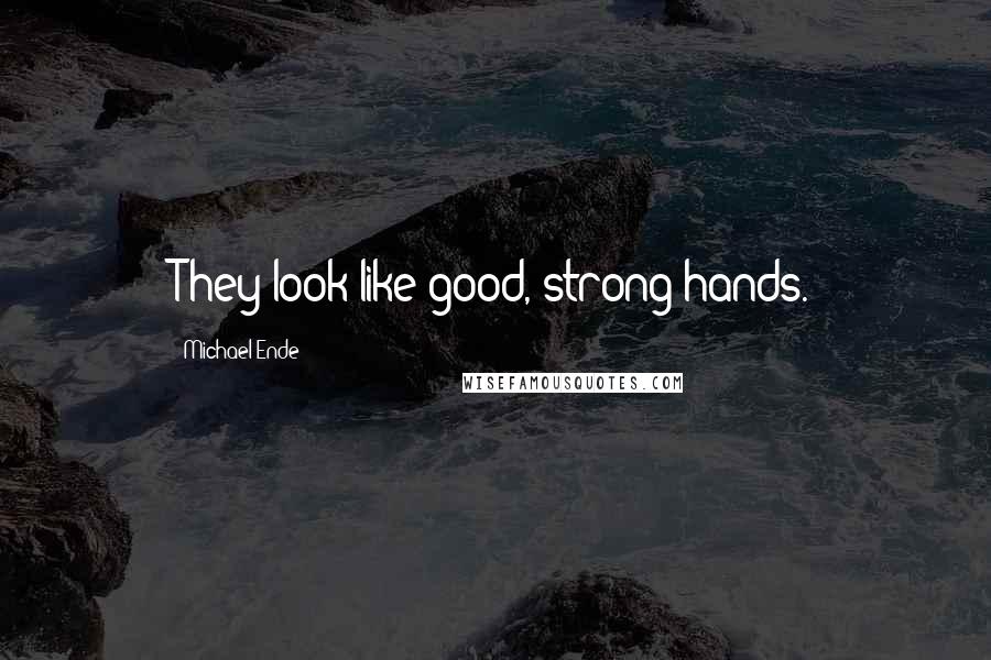 Michael Ende Quotes: They look like good, strong hands.