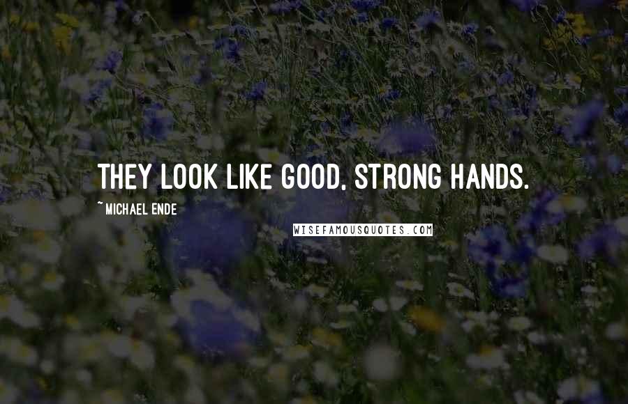 Michael Ende Quotes: They look like good, strong hands.