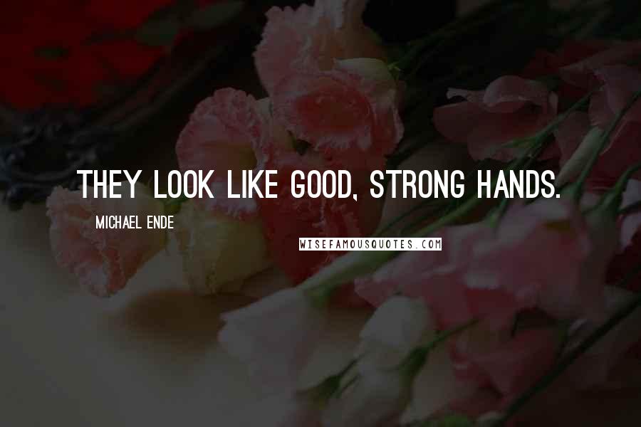 Michael Ende Quotes: They look like good, strong hands.