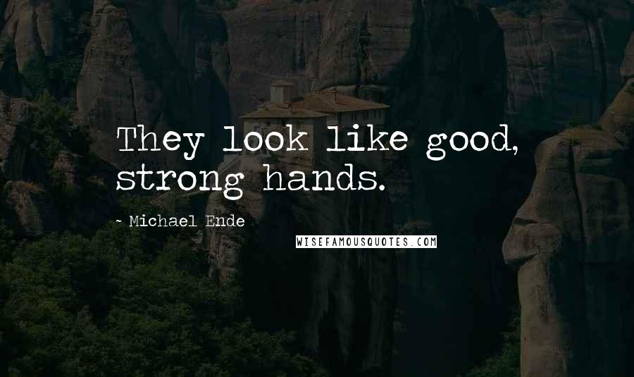 Michael Ende Quotes: They look like good, strong hands.