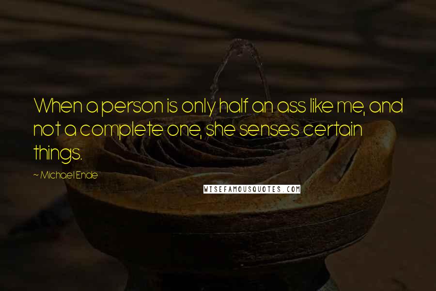 Michael Ende Quotes: When a person is only half an ass like me, and not a complete one, she senses certain things.