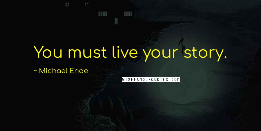 Michael Ende Quotes: You must live your story.