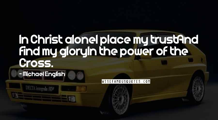 Michael English Quotes: In Christ aloneI place my trustAnd find my gloryIn the power of the Cross.