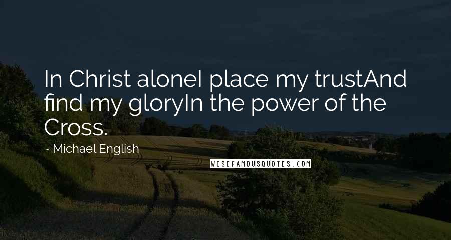 Michael English Quotes: In Christ aloneI place my trustAnd find my gloryIn the power of the Cross.