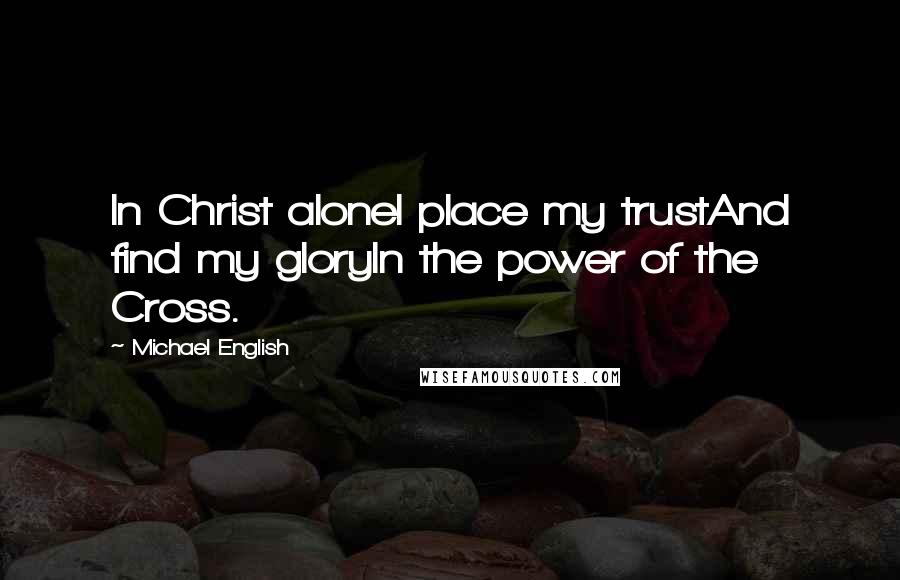 Michael English Quotes: In Christ aloneI place my trustAnd find my gloryIn the power of the Cross.