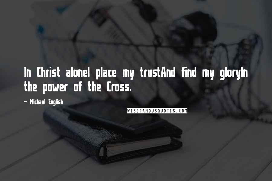 Michael English Quotes: In Christ aloneI place my trustAnd find my gloryIn the power of the Cross.