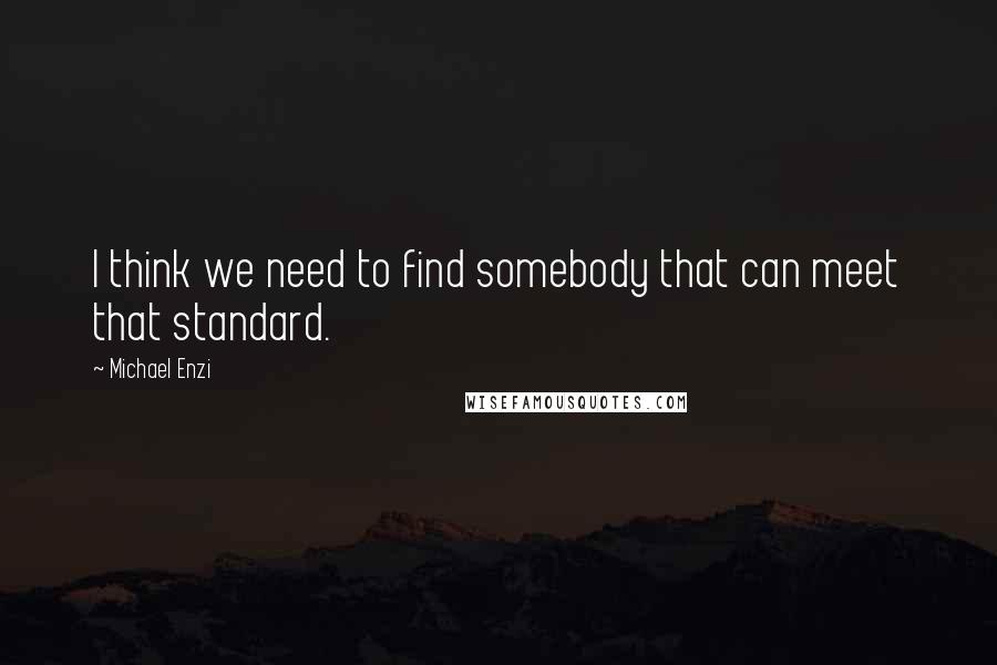 Michael Enzi Quotes: I think we need to find somebody that can meet that standard.