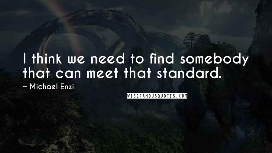 Michael Enzi Quotes: I think we need to find somebody that can meet that standard.